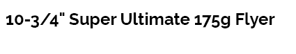 10-3/4" Super Ultimate 175g Flyer