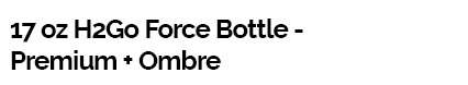 17 oz H2Go Force Bottle - Premium + Ombre
