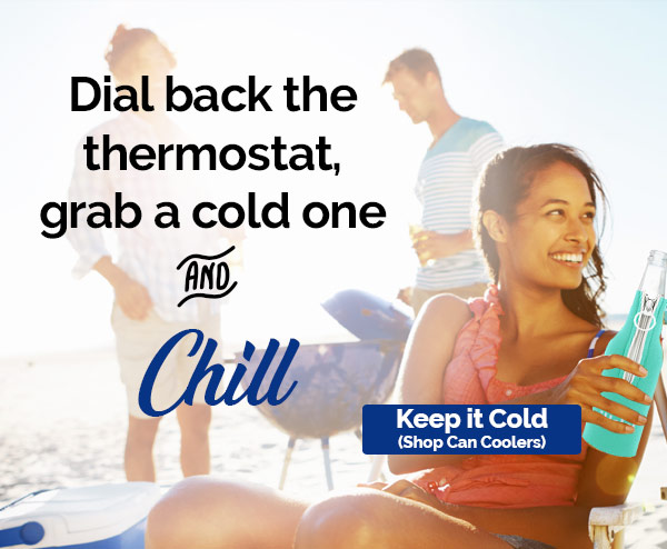 Dial back the thermostat, grab a cold one and CHILL - Keep it Cold, Shop Can Coolers